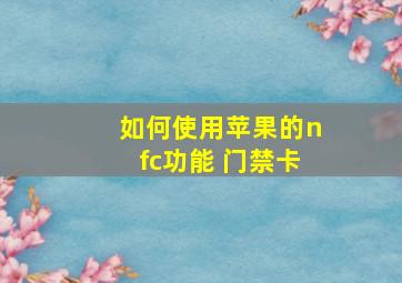 如何使用苹果的nfc功能 门禁卡